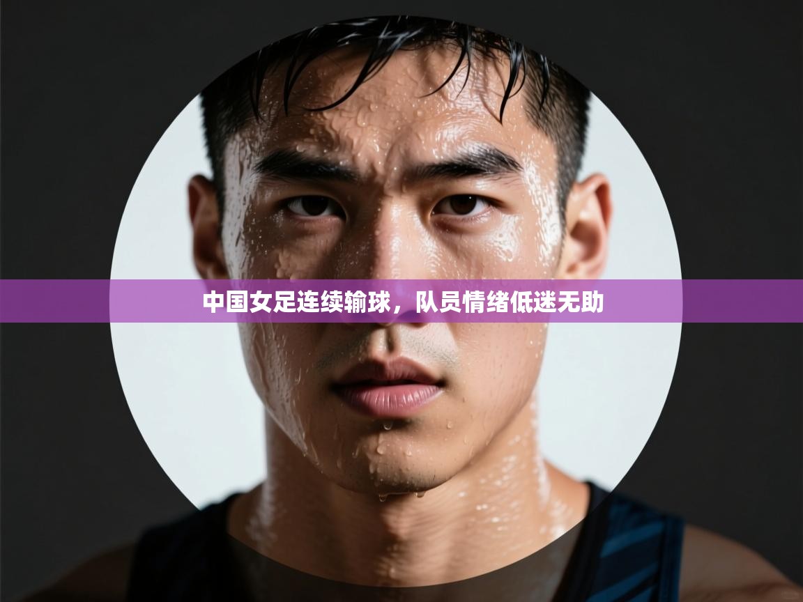 中国女足连续输球，队员情绪低迷无助  第2张