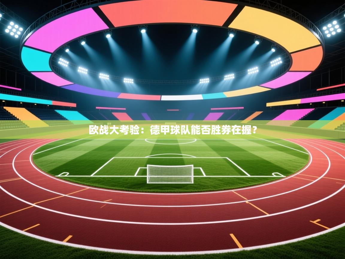 欧战大考验:德甲球队能否胜券在握? 第1张