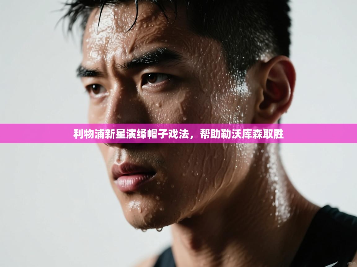 利物浦新星演绎帽子戏法,帮助勒沃库森取胜