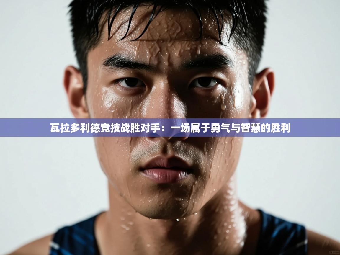 瓦拉多利德竞技战胜对手:一场属于勇气与智慧的胜利