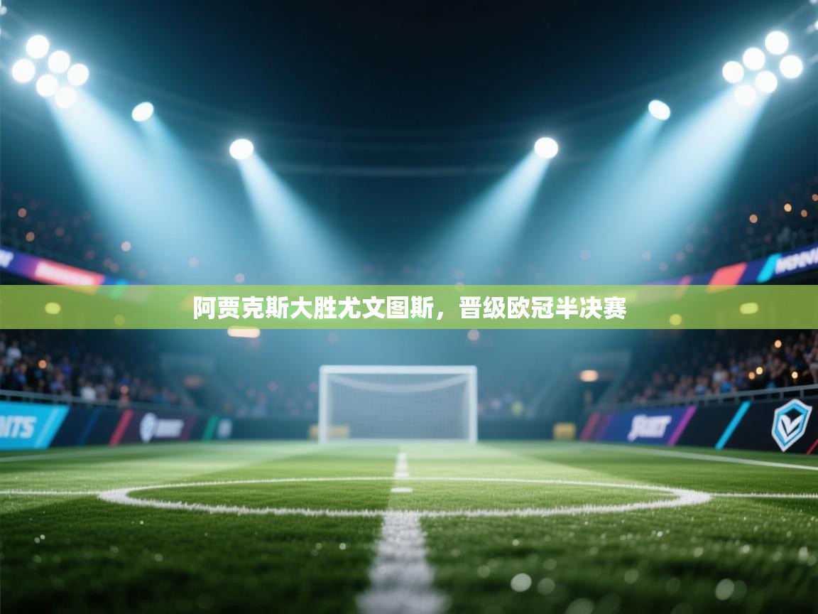 阿贾克斯大胜尤文图斯，晋级欧冠半决赛  第2张