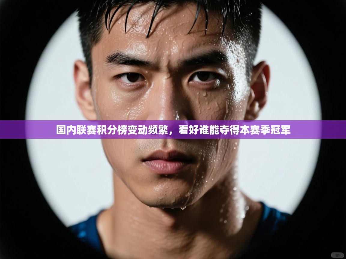 国内联赛积分榜变动频繁,看好谁能夺得本赛季冠军