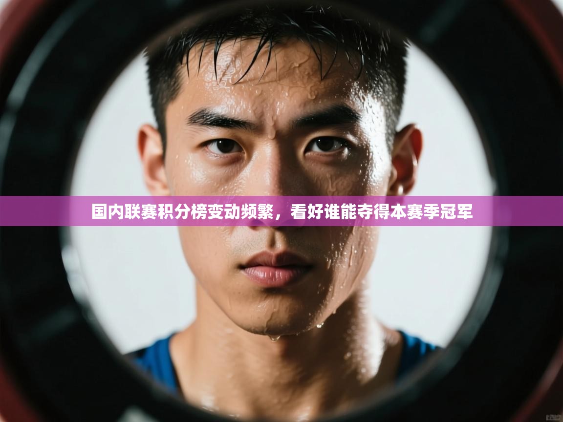 国内联赛积分榜变动频繁，看好谁能夺得本赛季冠军  第2张
