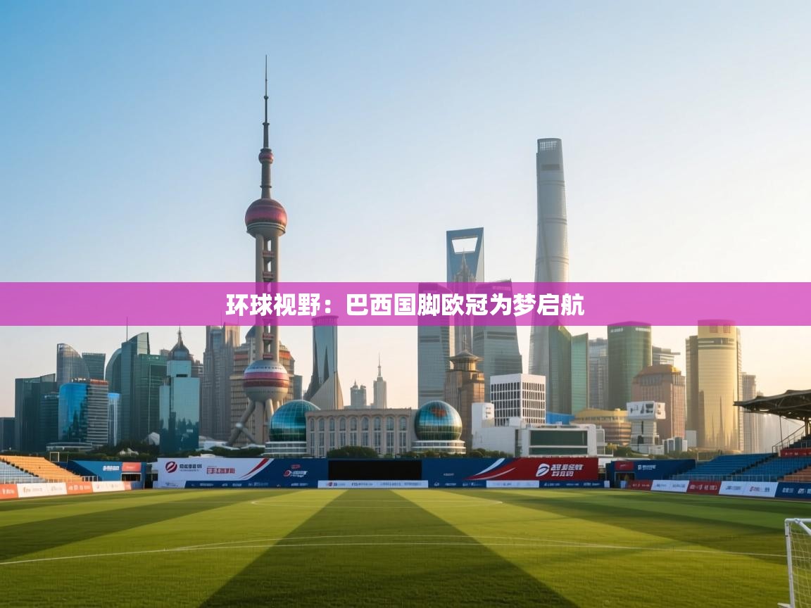 环球视野:巴西国脚欧冠为梦启航